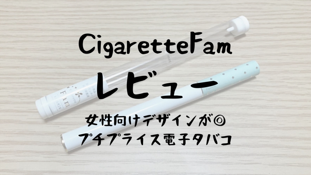 Cigarette Fam シガレットファム レビュー 見た目とコスパの良さ 初めて電子タバコに挑戦する女性向け うにとん